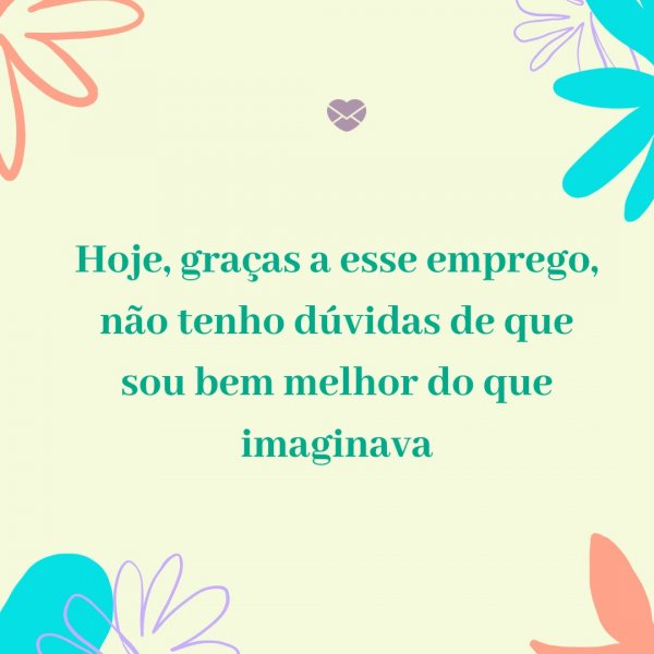 Mensagens Com Amor/ Canva 'Hoje, graças a esse emprego, não tenho dúvidas de que sou bem melhor do que imaginava' - Agradecimento ao trabalho feito