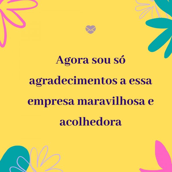 Mensagens Com Amor/ Canva 'Agora sou só agradecimentos a essa empresa maravilhosa e acolhedora' - Agradecimento ao trabalho feito