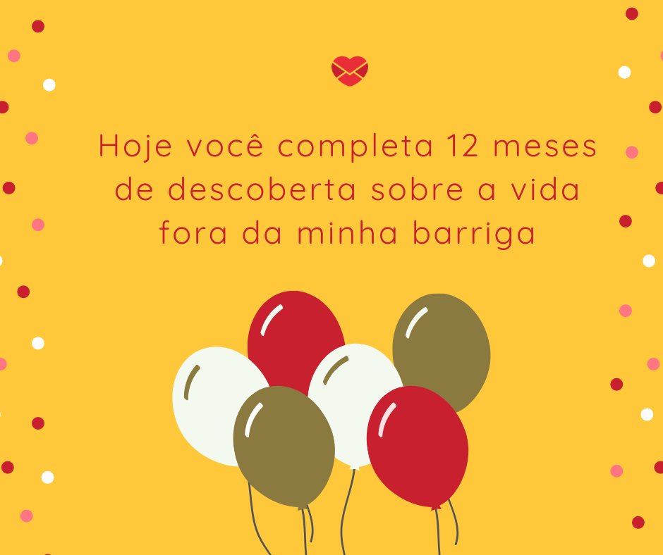 'Hoje você completa 12 meses de descoberta sobre a vida fora da minha barriga' - Frases de Aniversário