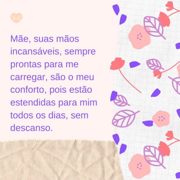 Mensagens Com Amor/ Canva 'Mãe, suas mãos incansáveis, sempre prontas para me carregar, são o meu conforto, pois estão estendidas para mim todos os dias, sem descanso.' -Mensagens evangélicas para o Dia das Mães
