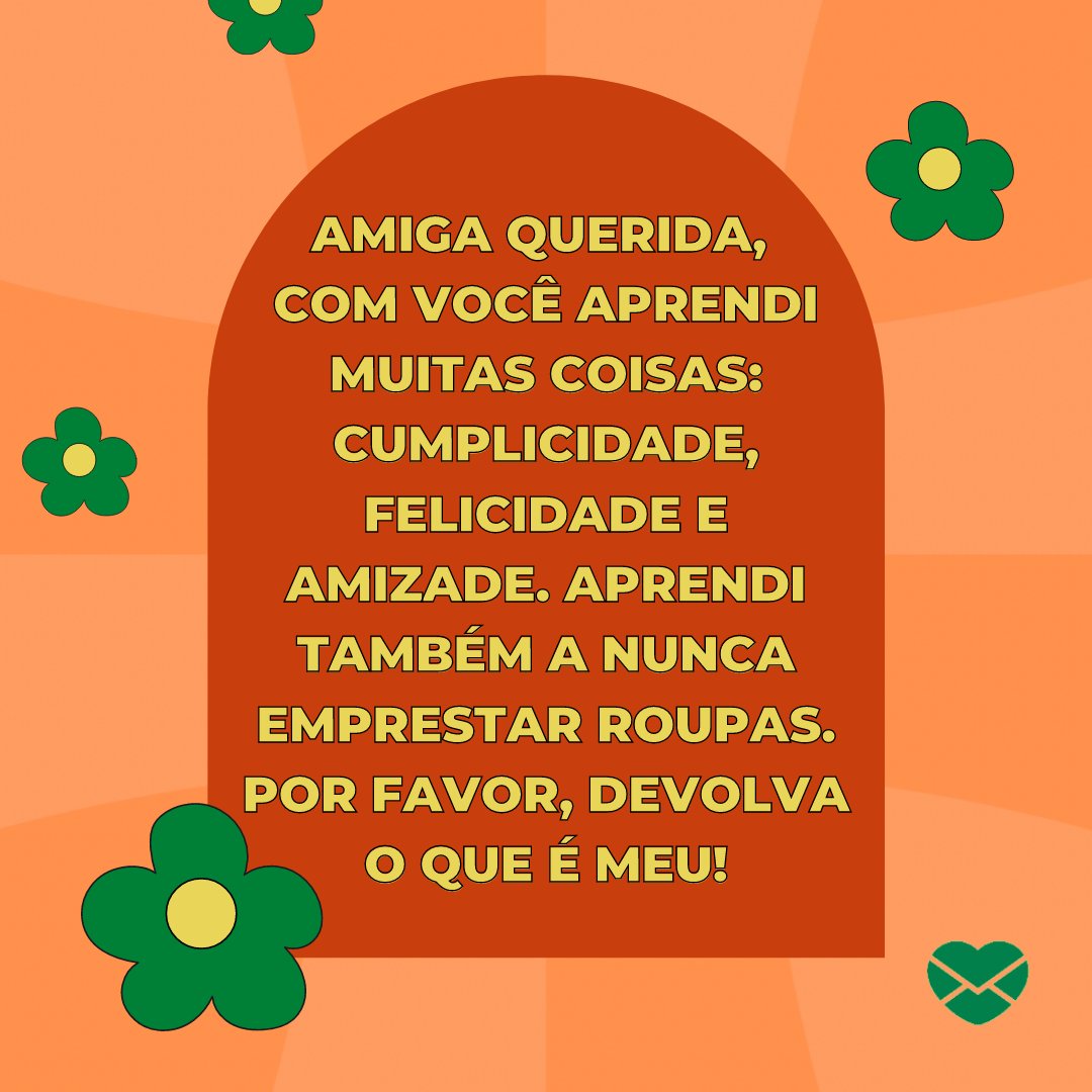 Mensagens Com Amor | Canva 'Amiga querida, com você aprendi muitas coisas: cumplicidade, felicidade e amizade. Aprendi também a nunca emprestar roupas. Por favor, devolva o que é meu!' - Mensagens para melhor amiga