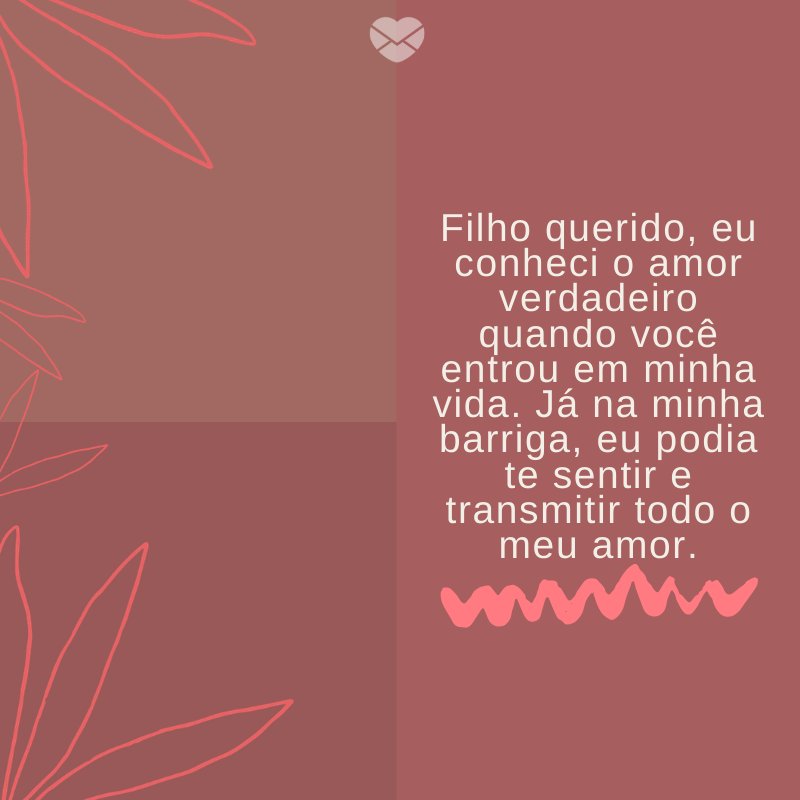 'Filho querido, eu conheci o amor verdadeiro quando você entrou em minha vida. Já na minha barriga, eu podia te sentir e transmitir todo o meu amor.' -Mensagens para filhos