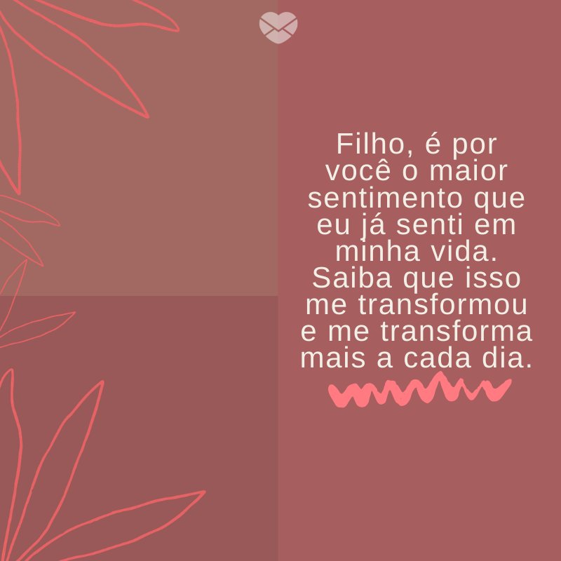 'Filho, é por você o maior sentimento que eu já senti em minha vida. Saiba que isso me transformou e me transforma mais a cada dia.' -Mensagens para filhos