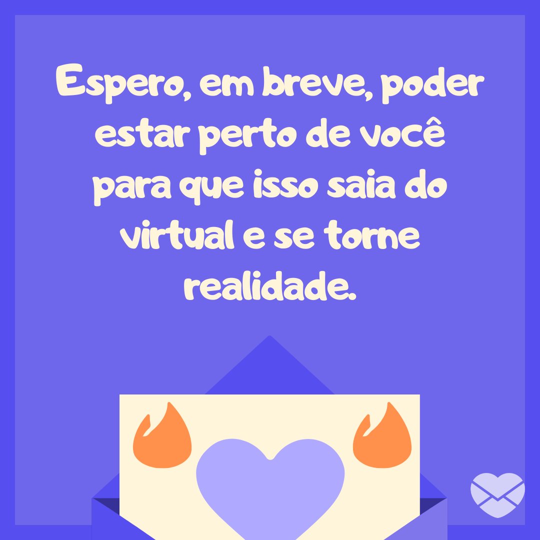 'Espero, em breve, poder estar perto de você para que isso saia do virtual e se torne realidade.' -  Mensagens engraçadas para Tinder