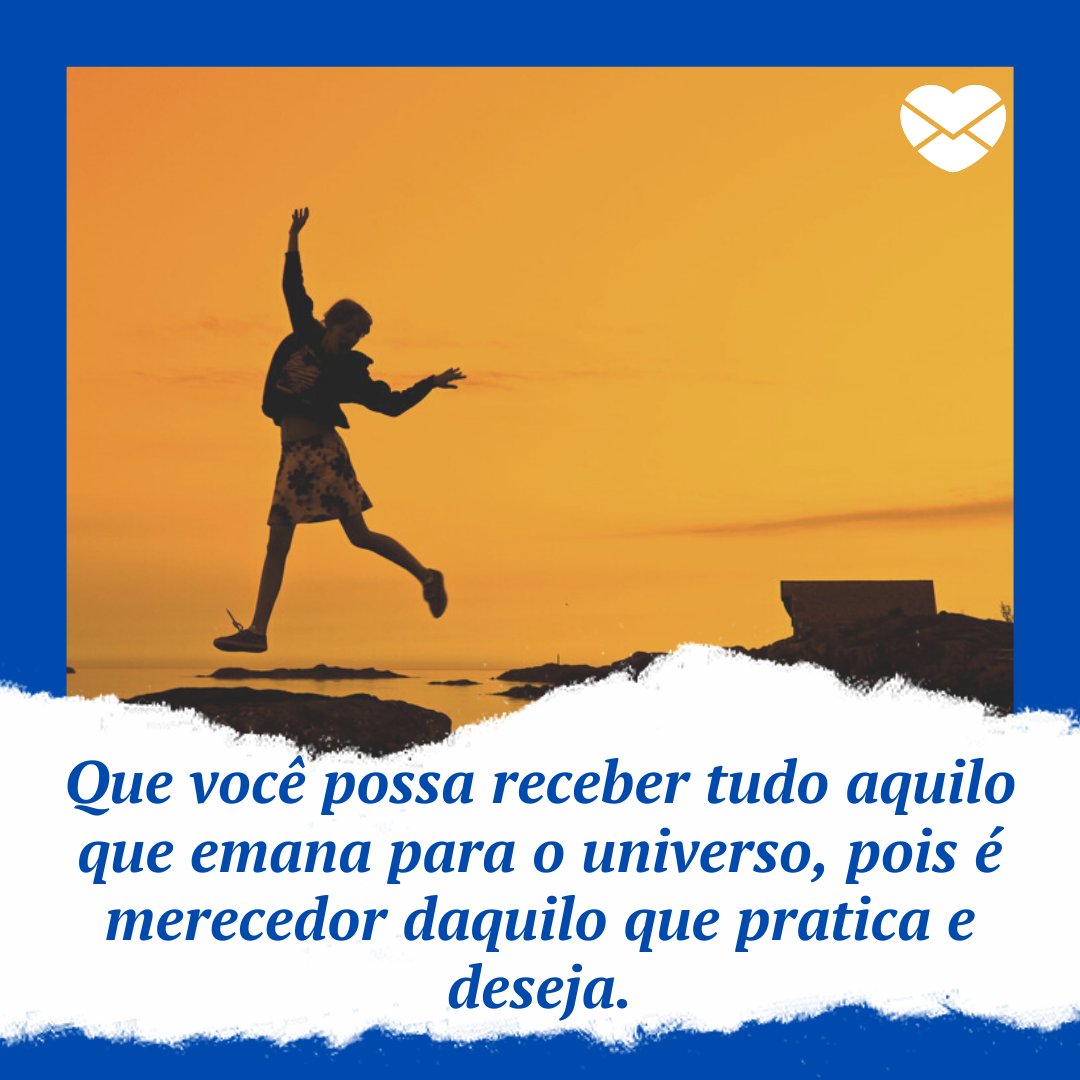 'Que você possa receber tudo aquilo que emana para o universo, pois é merecedor daquilo que pratica e deseja.' - Textos carinhosos de Bom Dia