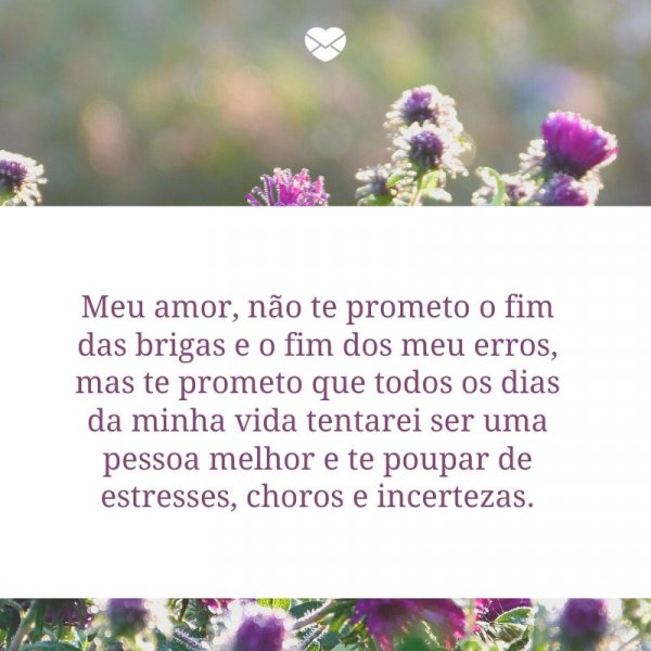 Mensagens Com Amor/ Canva 'Meu amor, não te prometo o fim das brigas e o fim dos meu erros, mas te prometo que todos os dias da minha vida tentarei ser uma pessoa melhor e te poupar de estresses, choros e incertezas.' -Cartas de Reconciliação