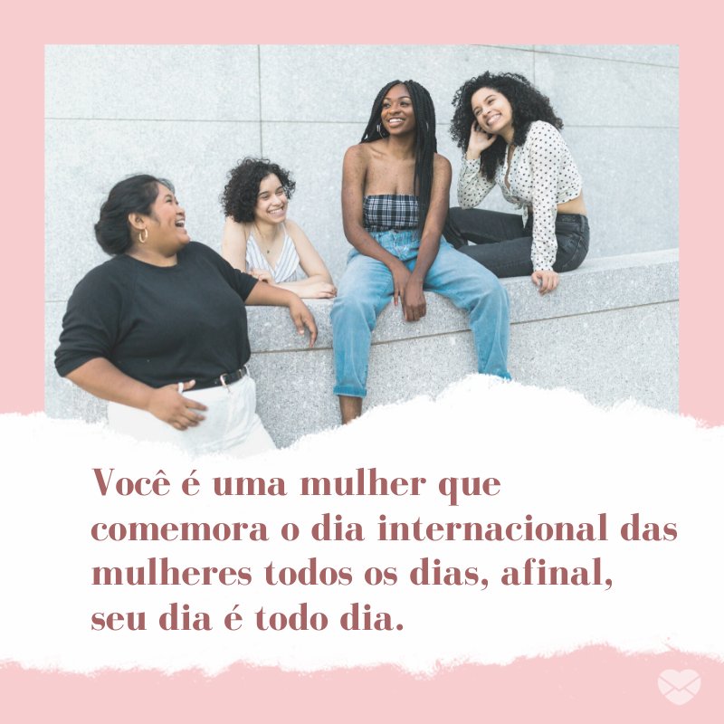Mensagens Com Amor/ Canva 'Você é uma mulher que comemora o dia internacional das mulheres todos os dias, afinal, seu dia é todo dia.' -Para uma mulher especial