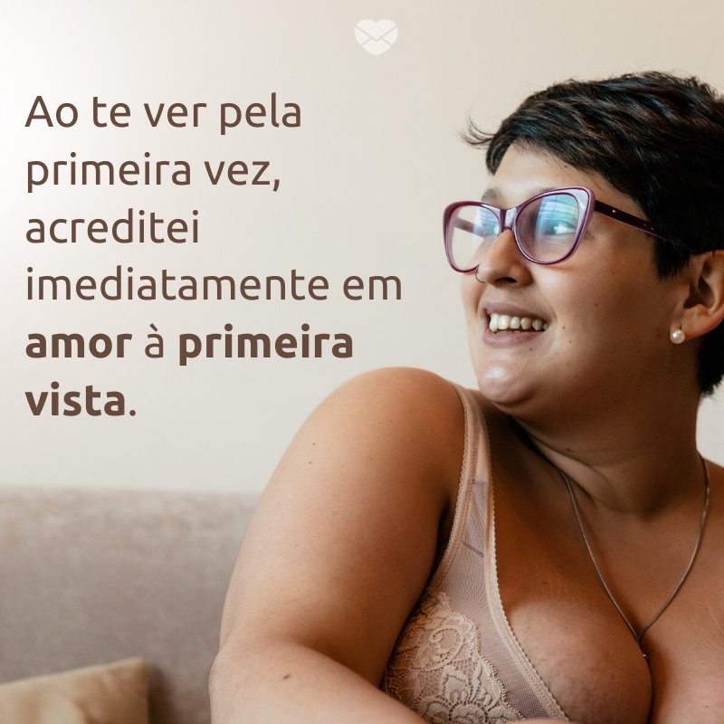 'Ao te ver pela primeira vez, acreditei imediatamente em amor à primeira vista.' -Para uma mulher especial