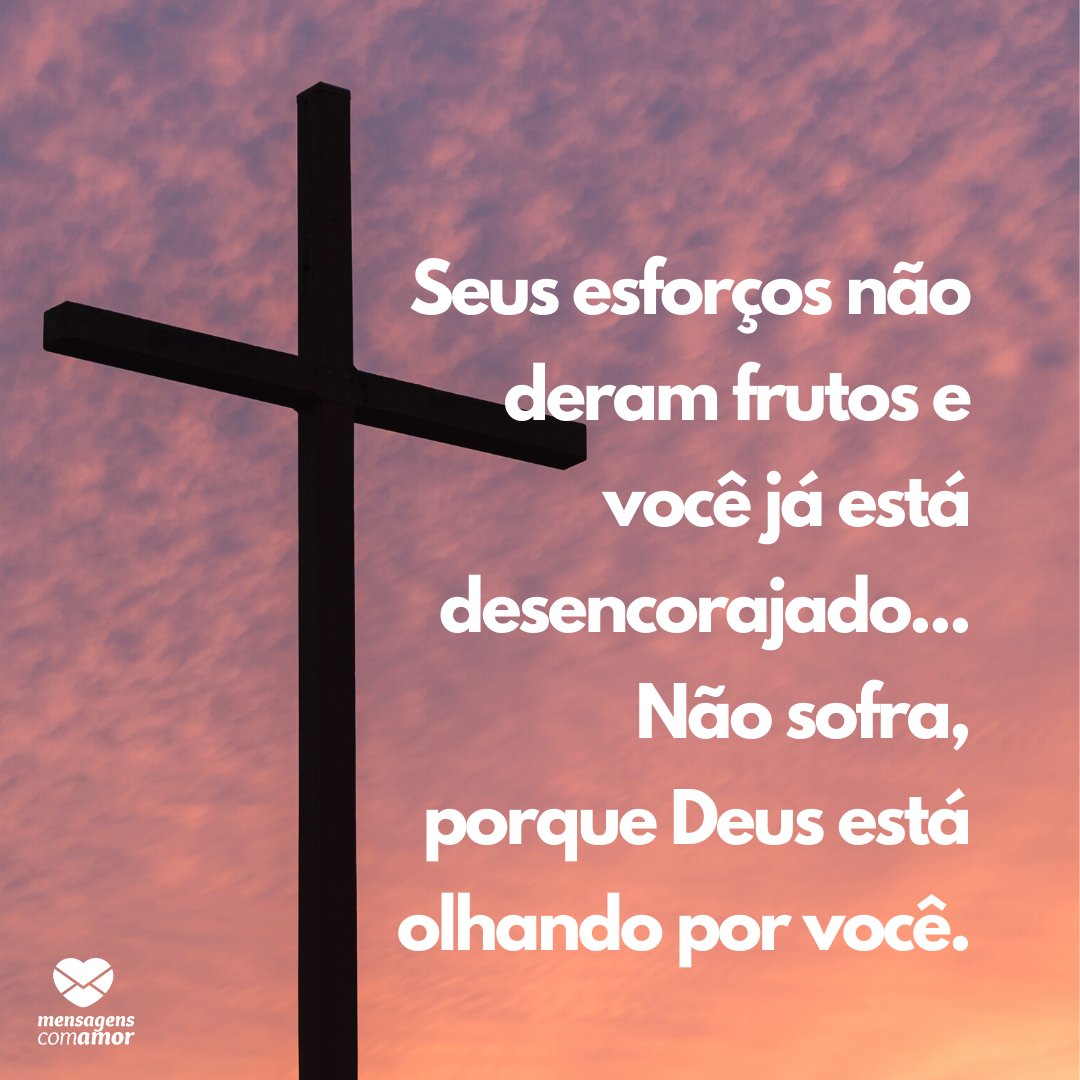 'Seus esforços não deram frutos e você já está desencorajado... Não sofra, porque Deus está olhando por você.' - Lindas mensagens religiosas