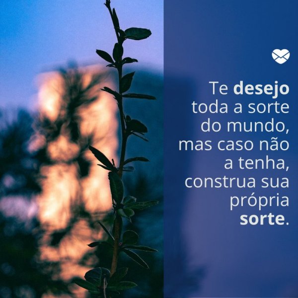 Mensagens Com Amor/ Canva 'Te desejo toda a sorte do mundo, mas caso não a tenha, construa sua própria sorte.' -Mensagens de boa sorte