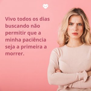 Mensagens Com Amor/ Canva 'vivo todos os dias buscando não permitir que a minha paciência seja a primeira a morrer. ' -Mensagens para rir no Whatsapp