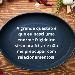 Mensagens Com Amor/ Canva 'A grande questão é que eu nasci uma enorme frigideira: sirvo pra fritar e não me preocupar com relacionamentos! ' -Mensagens para rir no Whatsapp