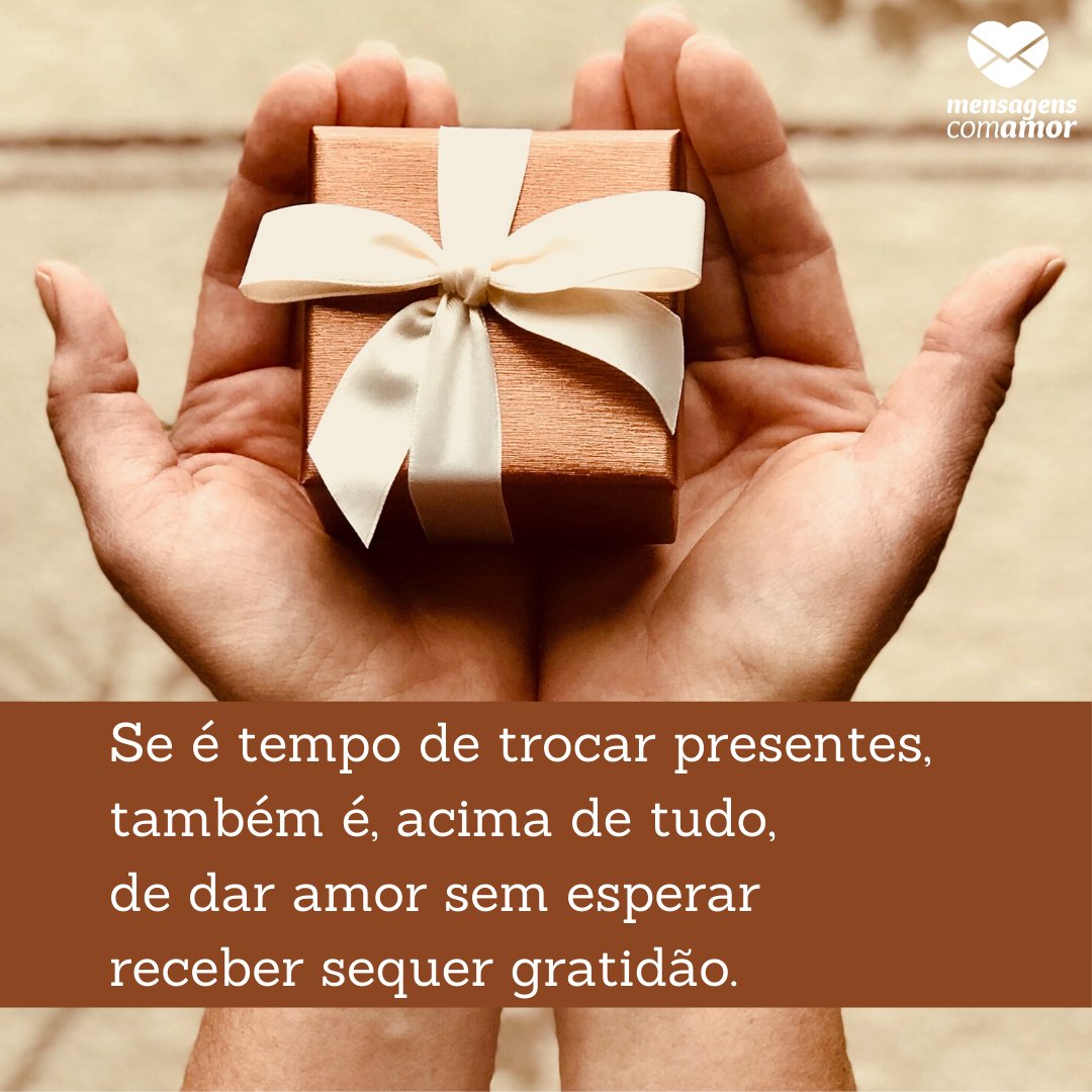'Se é tempo de trocar presentes,  também é, acima de tudo,  de dar amor sem esperar receber sequer gratidão.' - Frases de Dezembro