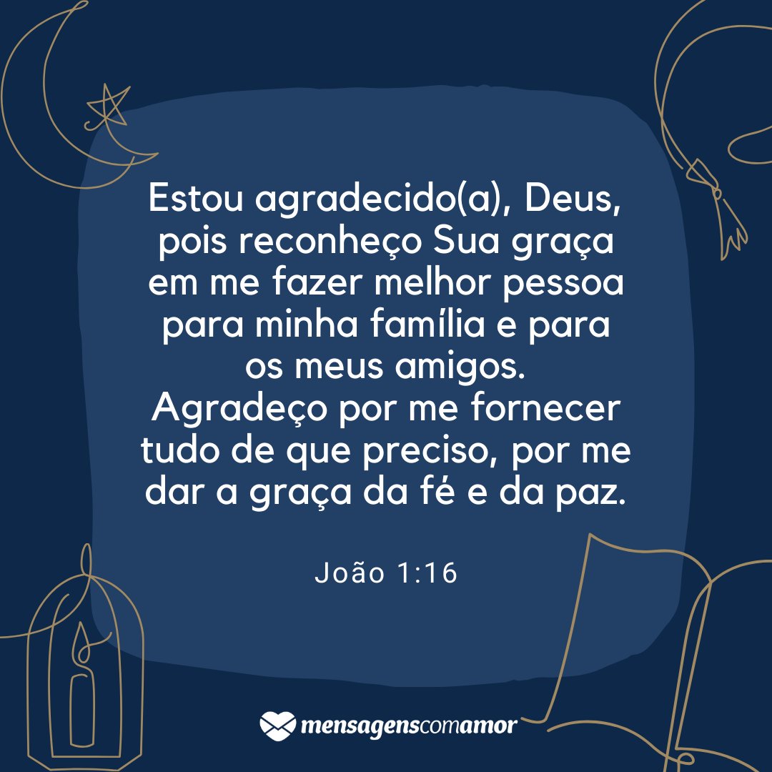 'Estou agradecido(a), Deus, pois reconheço Sua graça em me fazer melhor pessoa para minha família e para os meus amigos. Agradeço por me fornecer tudo de que preciso, por me dar a graça da fé e da paz.' - Mensagens bíblicas de agradecimento