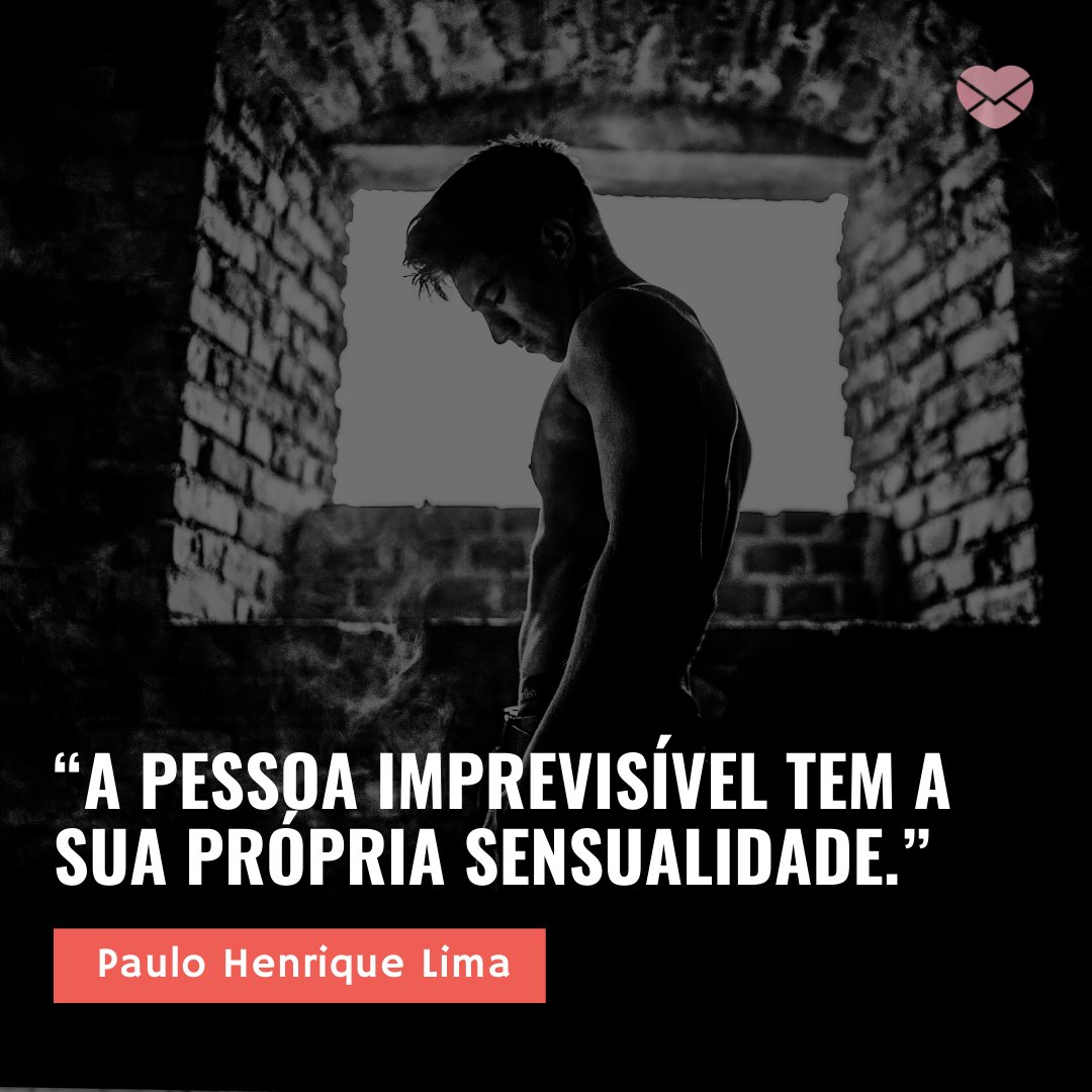 'A pessoa imprevisível tem a sua própria sensualidade. - Paulo Henrique Lima” - Frases Sensuais