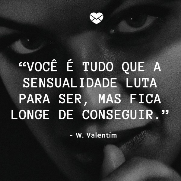 Mensagens Com Amor/Canva 'Você é tudo que a sensualidade luta para ser, mas fica longe de conseguir. - W. Valetim' - Frases Sensuais