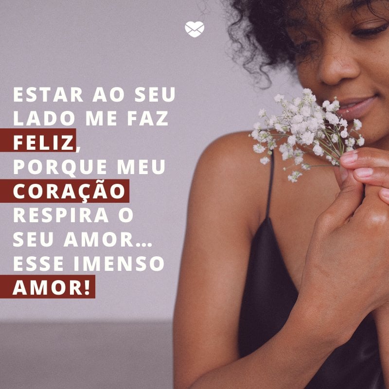 Mensagens Com Amor/ Canva 'Estar ao seu lado me faz feliz, porque meu coração respira o seu amor… esse imenso amor!' -Declarações de amor para o namorado