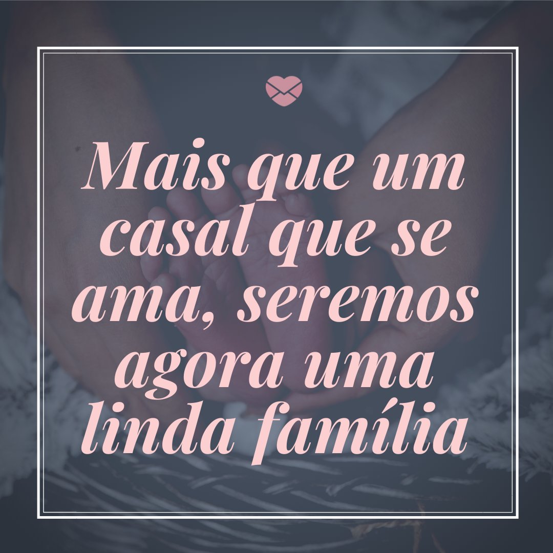 'Mais que um casal que se ama, seremos agora uma linda família' - Textos para comemorar o nascimento do filho