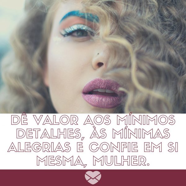Canva/Mensagens com Amor 'Dê valor aos mínimos detalhes, às mínimas alegrias e confie em si mesma, mulher.' - Mensagens para mulheres