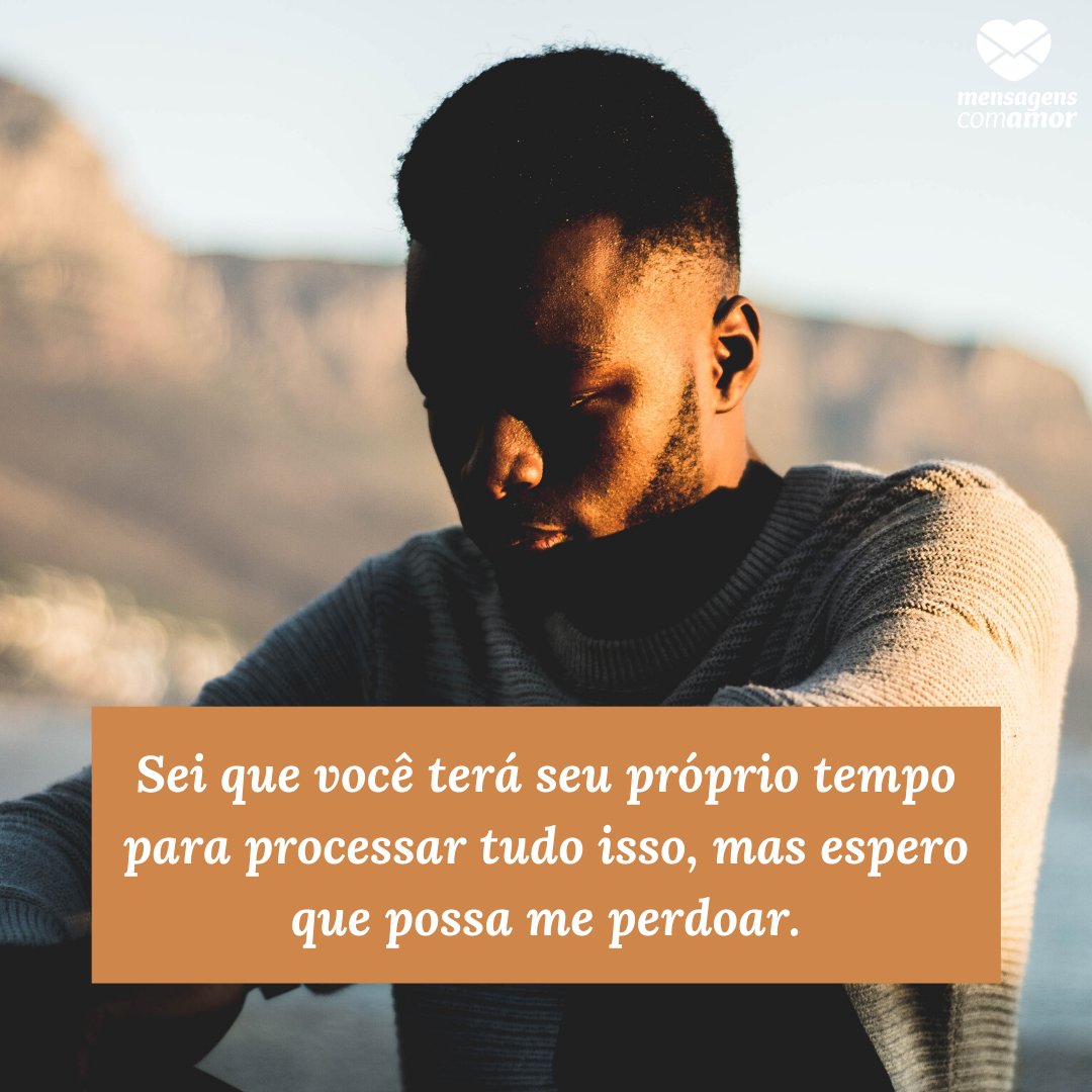 Mensagens Com Amor | Canva 'Sei que você terá seu próprio tempo para processar tudo isso, mas espero que possa me perdoar.' - Não queria ter te magoado