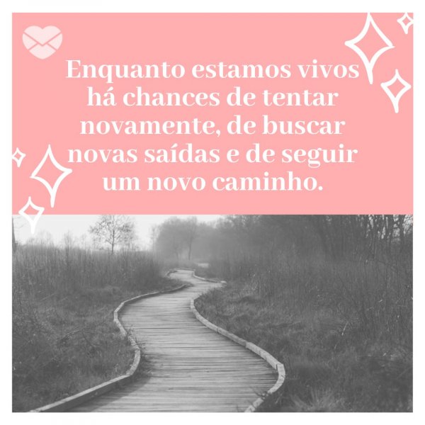 Canva/Mensagens com Amor 'Enquanto estamos vivos há chances de tentar novamente, de buscar novas saídas e de seguir um novo caminho.' - Mensagens de Consolo