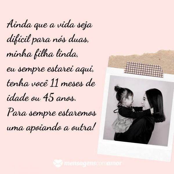 Mensagens Com Amor | Canva 'Ainda que a vida seja difícil para nós duas, minha filha linda, eu sempre estarei aqui, tenha você 11 meses de idade ou 45 anos. Para sempre estaremos uma apoiando a outra!' - Mensagens para bebê de 11 meses
