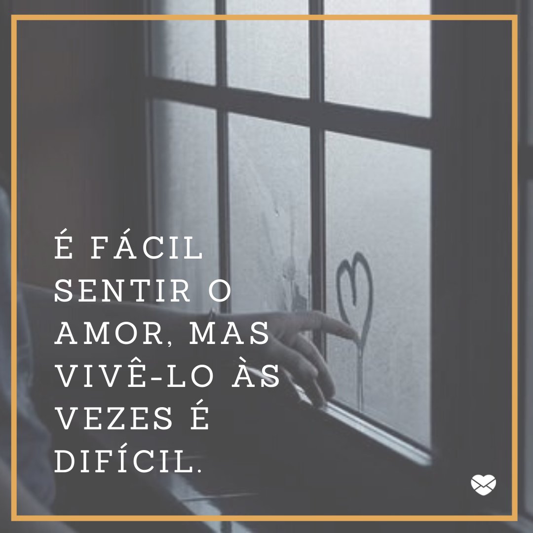 'É fácil sentir o amor, mas vivê-lo às vezes é difícil.' - Mensagens para namorado distante