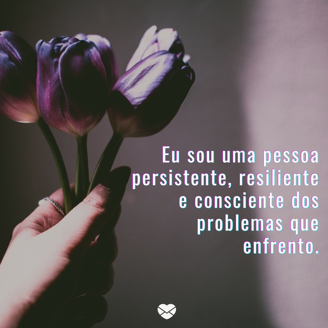 'Eu sou uma pessoa persistente, resiliente e consciente dos problemas que enfrento.' -Afirmações positivas para melhorar seus dias