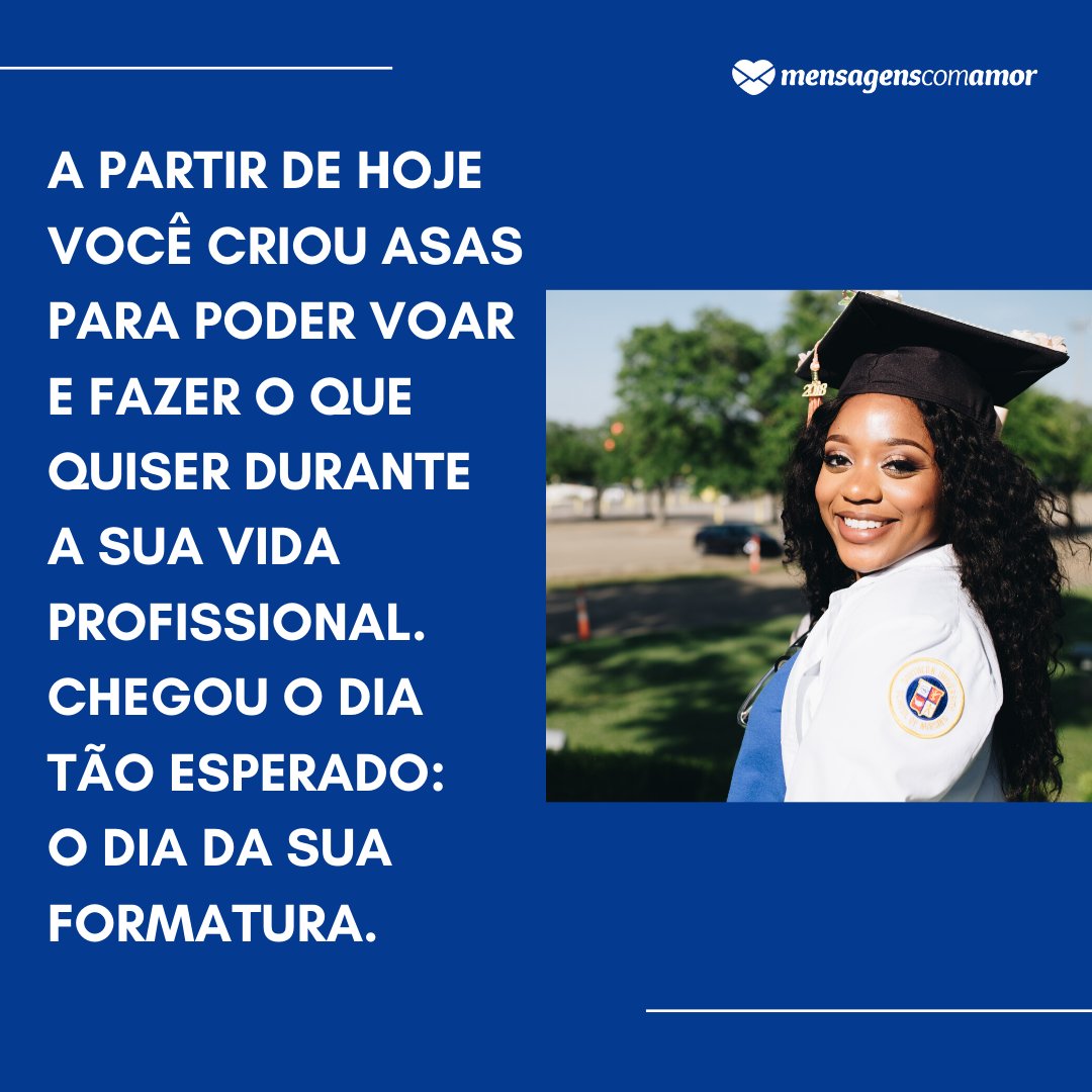 'A partir de hoje você criou asas para poder voar e fazer o que quiser durante a sua vida profissional. Chegou o dia tão esperado: o dia da sua formatura.' - Mensagens de formatura