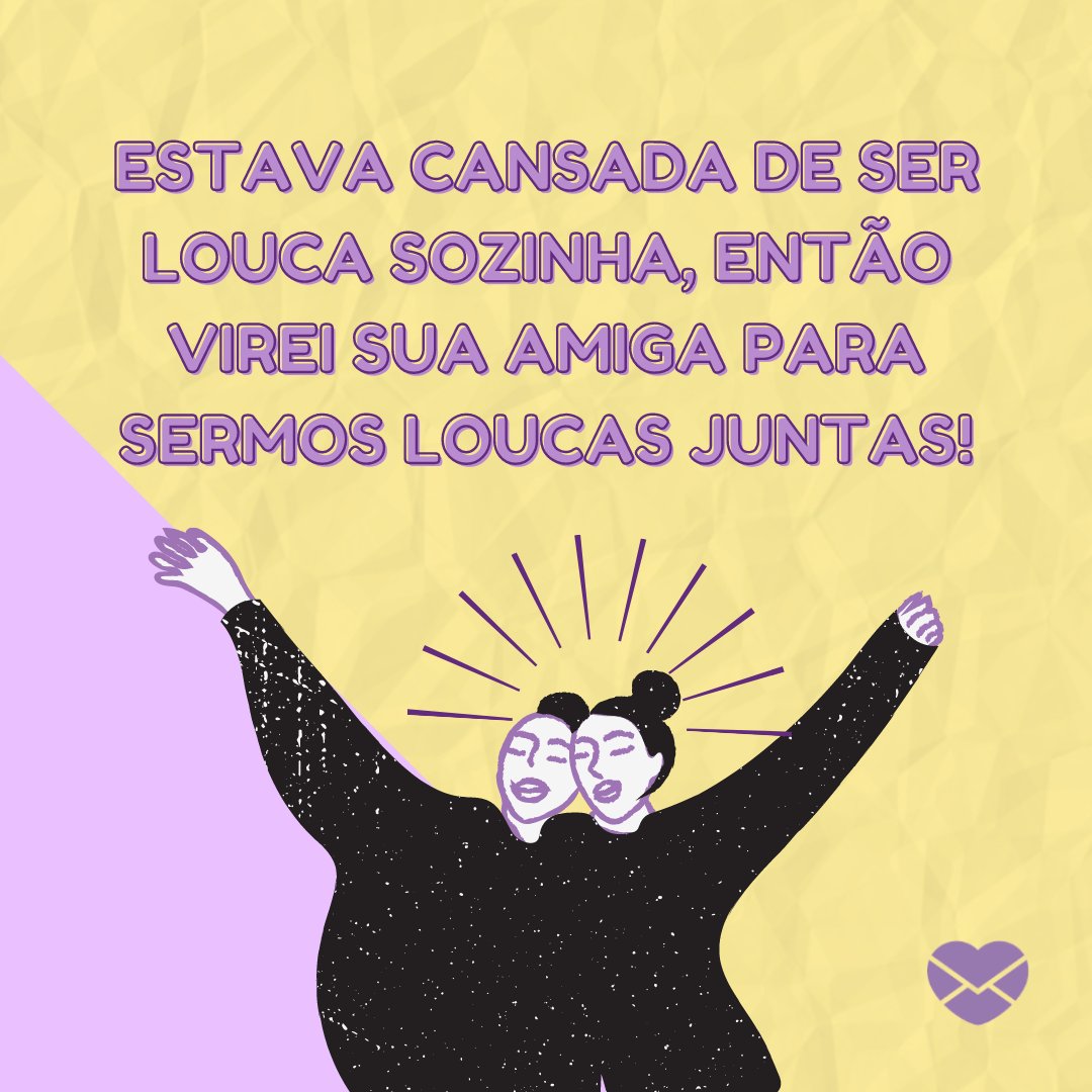 Mensagens Com Amor | Canva 'Estava cansada de ser louca sozinha, então virei sua amiga para sermos loucas juntas!' - Mensagens para melhor amiga