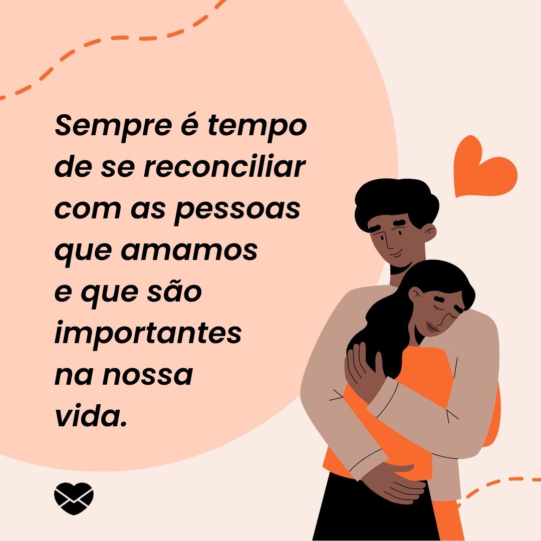 ' Sempre é tempo de se reconciliar com as pessoas que amamos  e que são importantes  na nossa  vida.'- A vida é um sopro