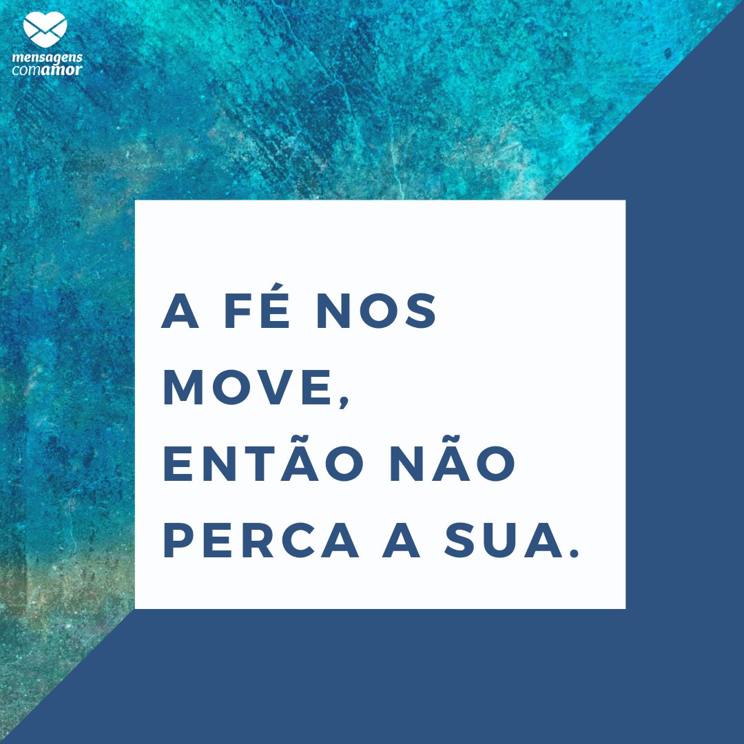 'A fé nos move, então não perca a sua.' - Para nunca perder a fé