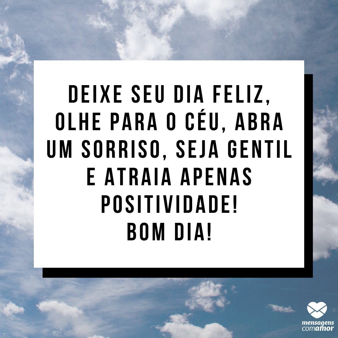 'Deixe seu dia feliz, olhe para o céu, abra um sorriso, seja gentil e atraia apenas positividade! Bom dia!' - Mensagens otimistas de bom dia