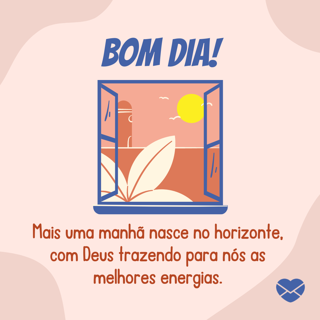 'Bom dia!  Mais uma manhã nasce no horizonte, com Deus trazendo para nós as melhores energias.' - Mensagem de bom dia para WhatsApp