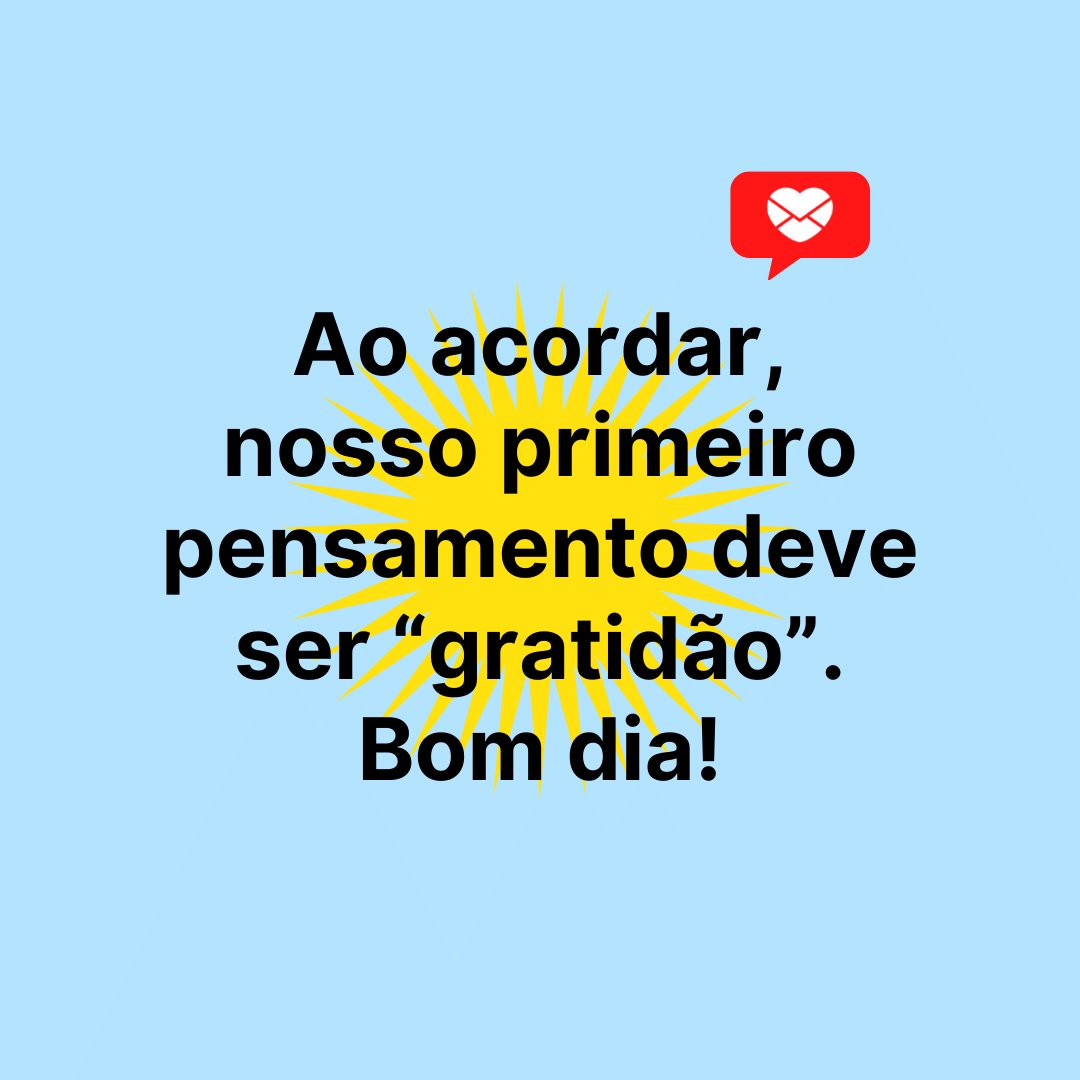 'Ao acordar, nosso primeiro pensamento deve ser “gratidão”. Bom dia!' - Frases de Bom Dia