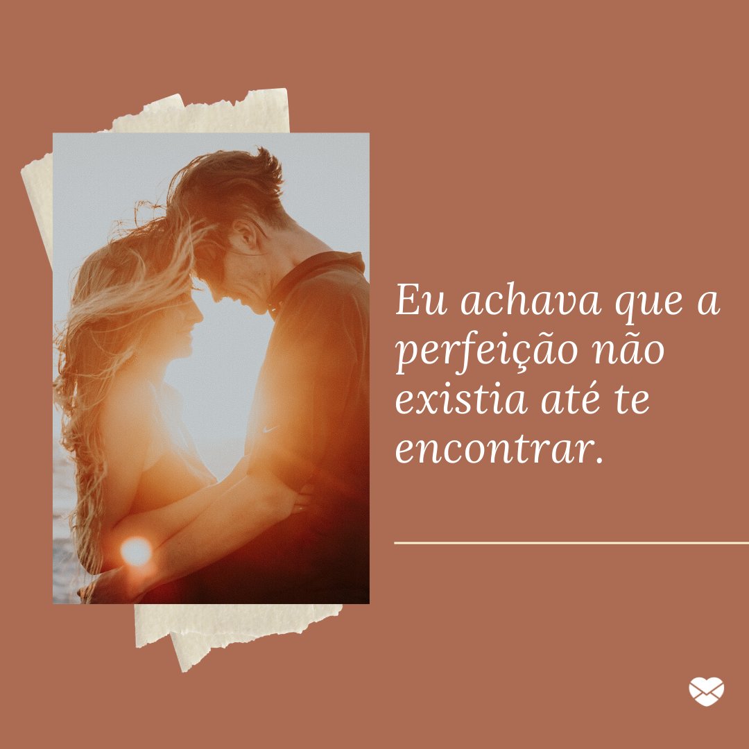 'Eu achava que a perfeição não existia até te encontrar.' - Frases para namorado perfeito