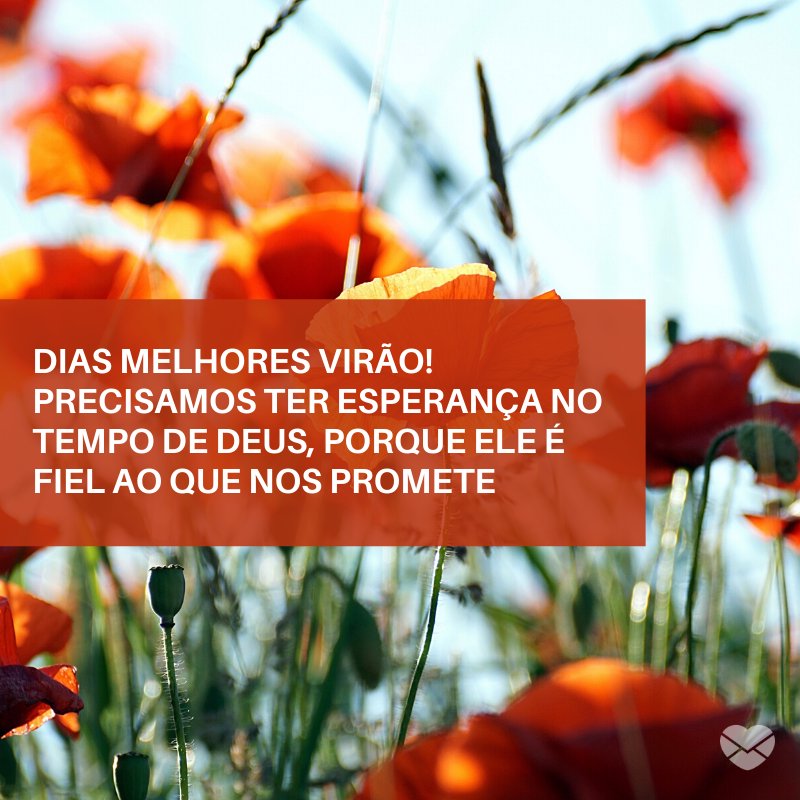 'Dias melhores virão! Precisamos ter esperança no tempo de Deus, porque Ele é fiel ao que nos promete' -Deus sabe o que faz e traz