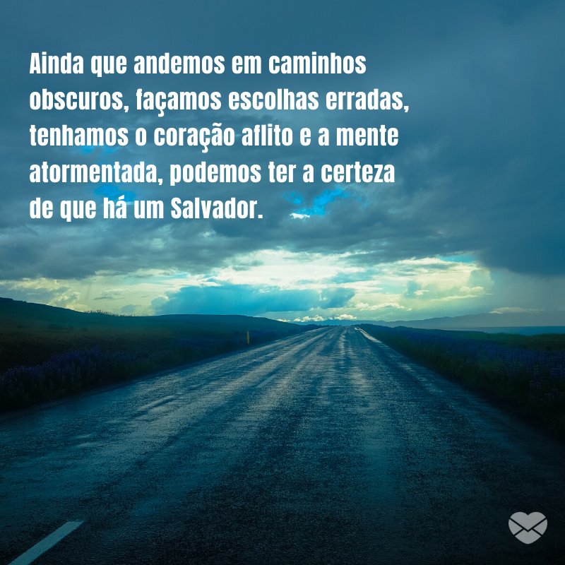 Mensagens Com Amor/ Canva 'Ainda que andemos em caminhos obscuros, façamos escolhas erradas, tenhamos o coração aflito e a mente atormentada, podemos ter a certeza de que há um Salvador. ' -Deus sabe o que faz e traz