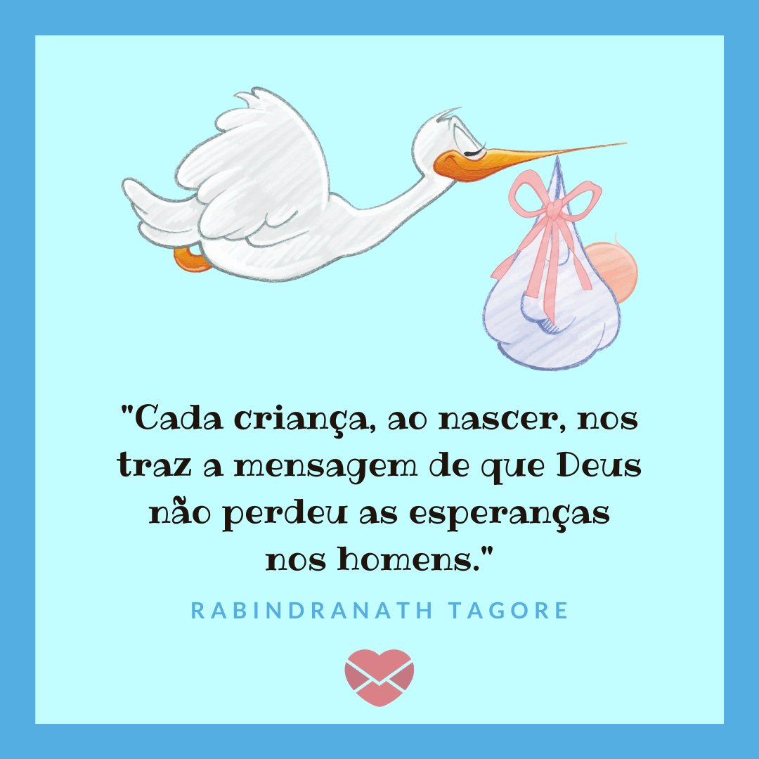 'Cada criança, ao nascer, nos traz a mensagem de que Deus não perdeu as esperanças nos homens. - Rabindranath Tagore' - Frases de Crianças