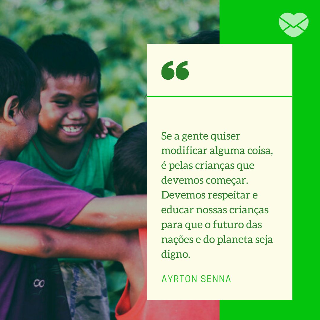 'Se a gente quiser modificar alguma coisa, é pelas crianças que devemos começar. Devemos respeitar e educar nossas crianças para que o futuro das nações e do planeta seja digno. - Ayrton Senna' - Frases de Crianças