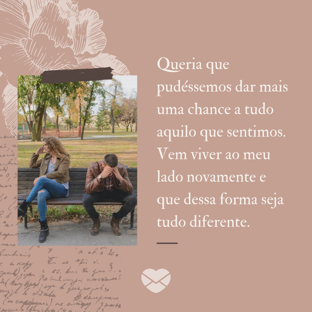 'Queria que pudéssemos dar mais uma chance a tudo aquilo que sentimos. Vem viver ao meu lado novamente e que dessa forma seja tudo diferente.' - Texto para voltar com o ex-namorado