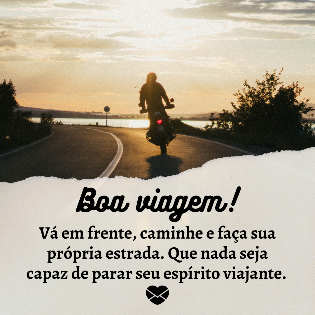 ' Boa viagem! Vá em frente, caminhe e faça sua própria estrada. Que nada seja capaz de parar seu espírito viajante. '-Frases de boa viagem