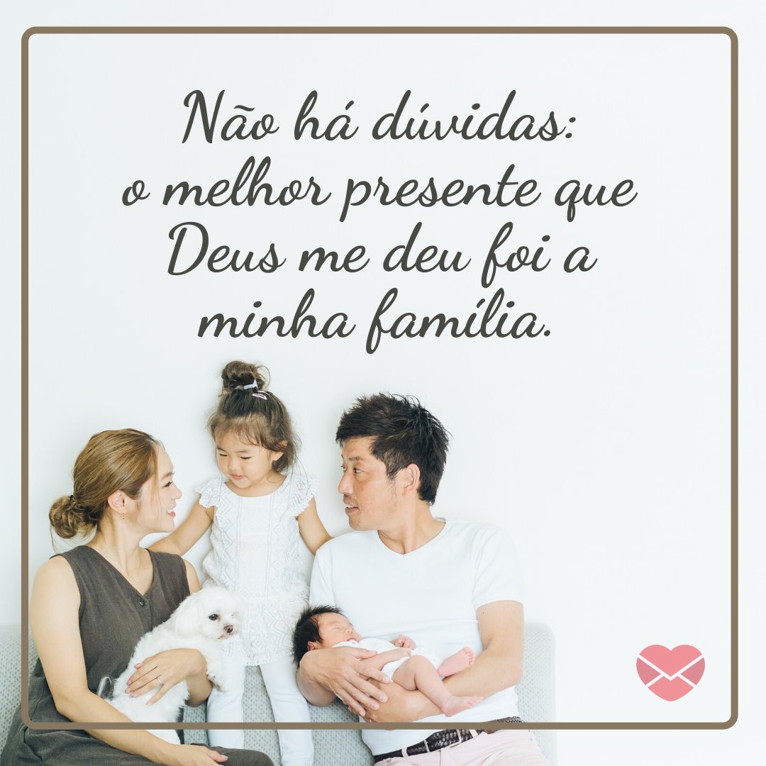 'Não há dúvidas: o melhor presente que Deus me deu foi a minha família. ' - Minha família é minha vida