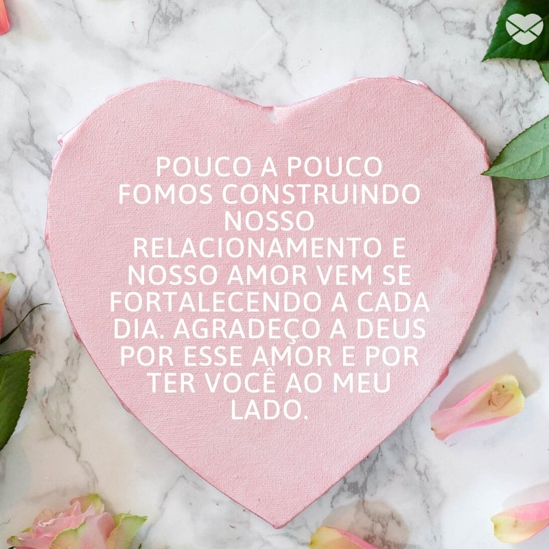 Mensagens Com Amor/ Canva 'Pouco a pouco fomos construindo nosso relacionamento e nosso amor vem se fortalecendo a cada dia. Agradeço a Deus por esse amor e por ter você ao meu lado.' -O amor que eu pedi a Deus
