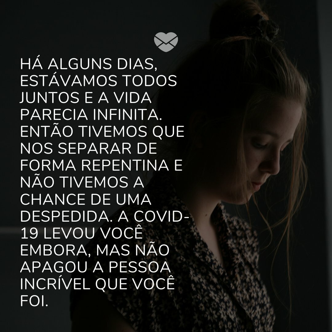 'Há alguns dias, estávamos todos juntos e a vida parecia infinita. Então tivemos que nos separar de forma repentina e não tivemos a chance de uma despedida. A Covid-19 levou você embora, mas não apagou a pessoa incrível que você foi. ' -Mensagens de luto para vítimas do covid-19