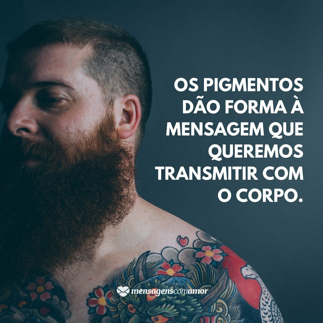 'Os pigmentos dão forma à mensagem que queremos transmitir com o corpo.' -  Frases sobre Tatuagens