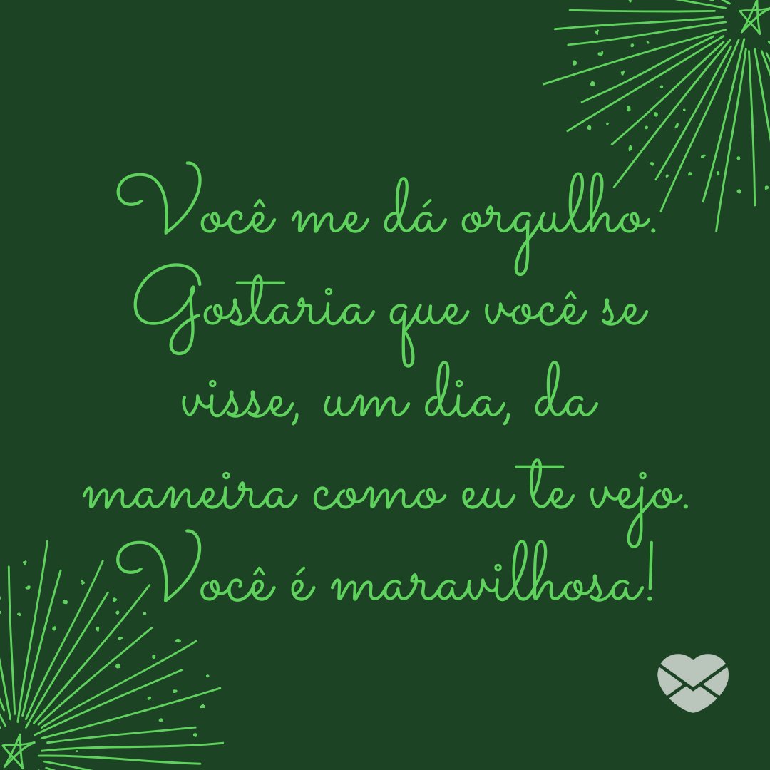 'Você me dá orgulho. Gostaria que você se visse, um dia, da maneira como eu te vejo. Você é maravilhosa!' - Declarações de amor para a namorada