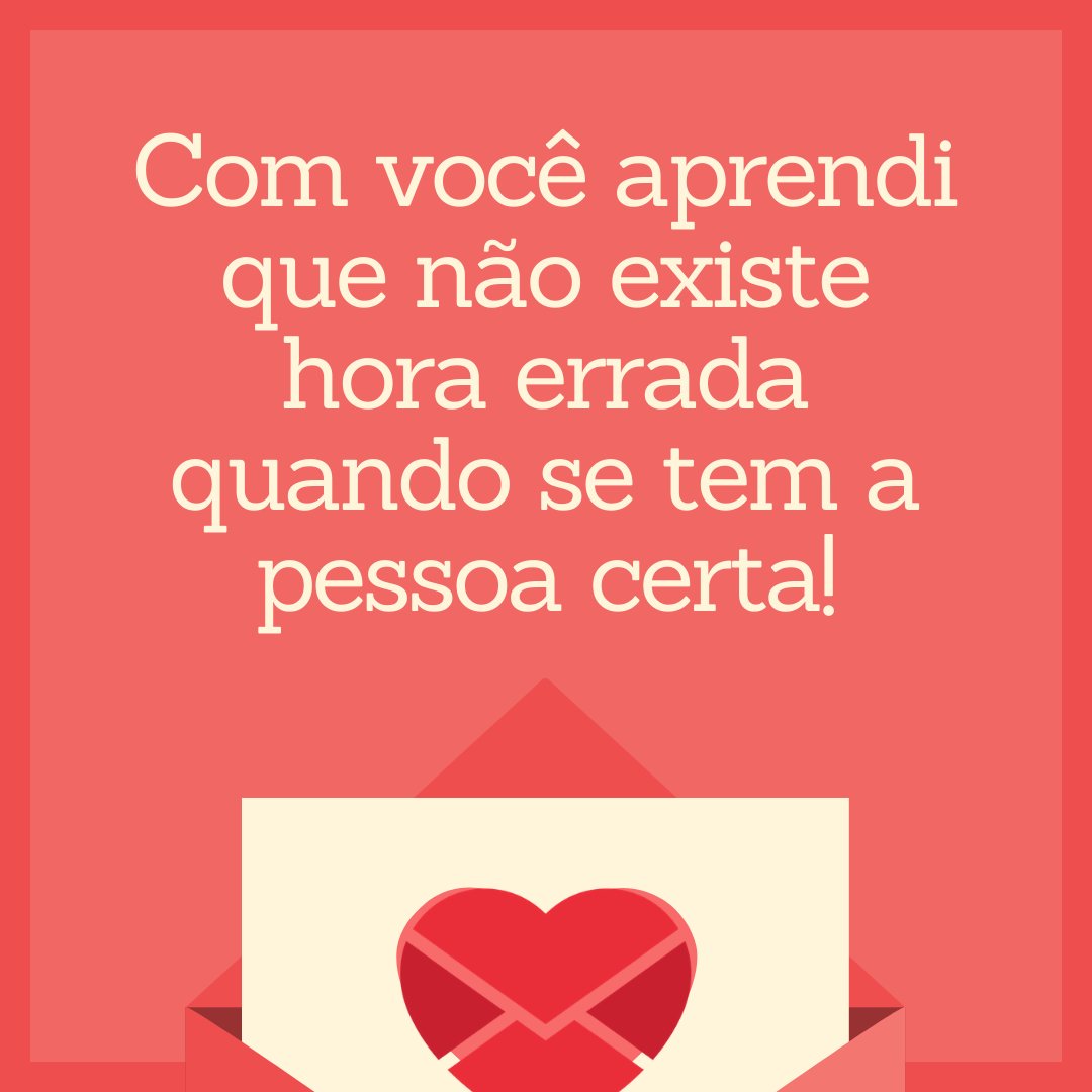 'Com você aprendi que não existe hora errada quando se tem a pessoa certa!' - Cartas de Amor