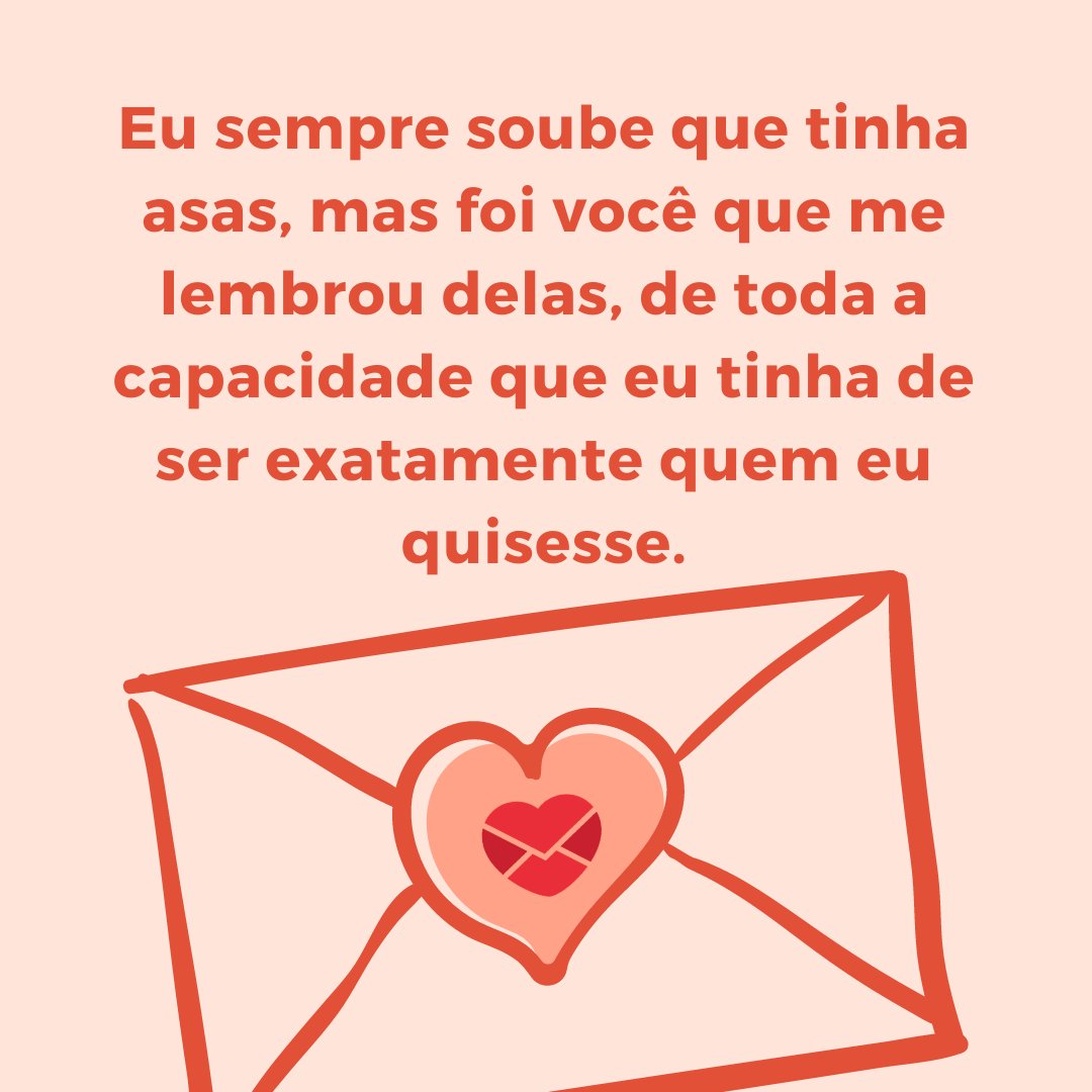 Canva/Mensagens com Amor 'Eu sempre soube que tinha asas, mas foi você que me lembrou delas, de toda a capacidade que eu tinha de ser exatamente quem eu quisesse.' - Cartas de Amor