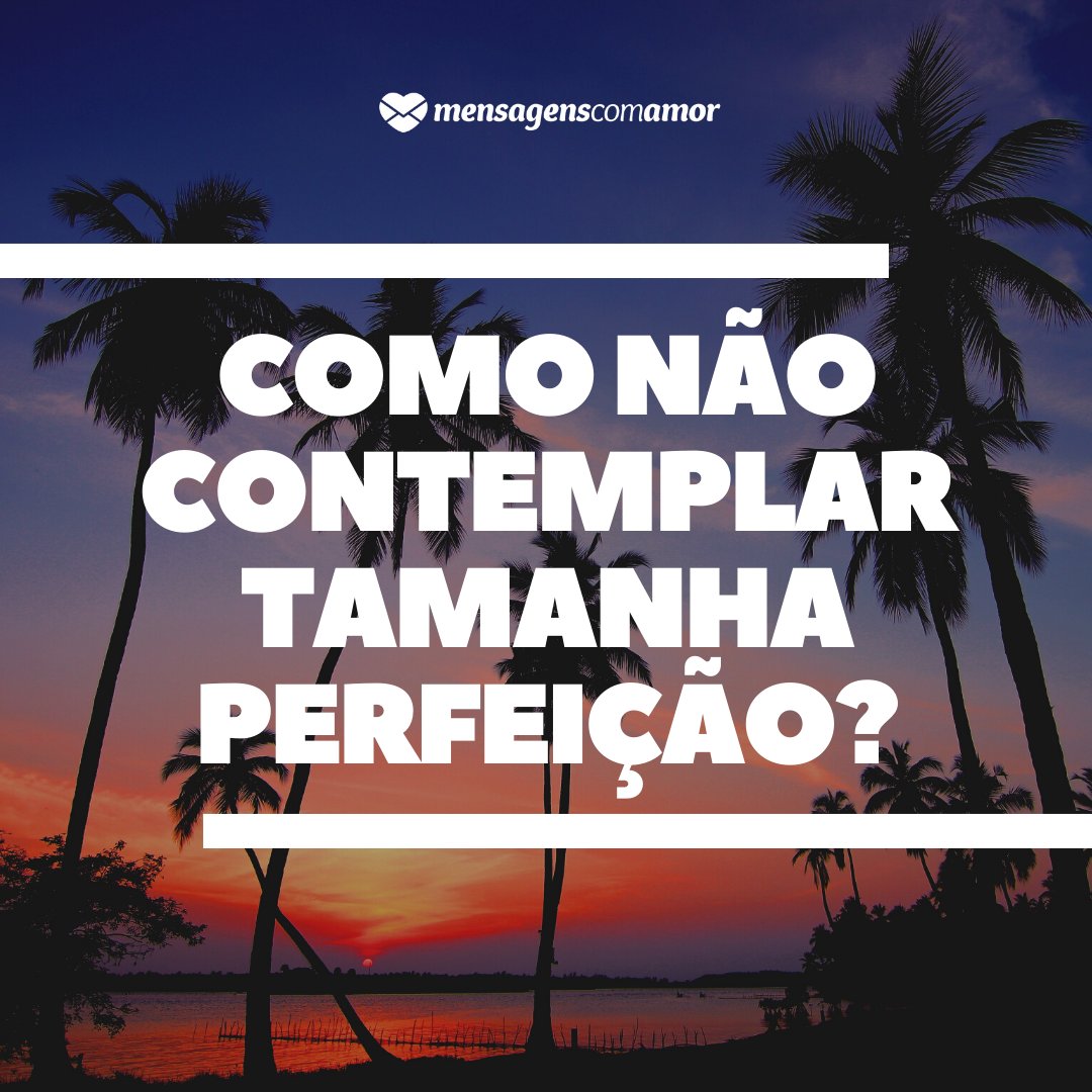 Mensagens Com Amor/Canva 'Como não contemplar tamanha perfeição?' - Bom dia sexta-feira